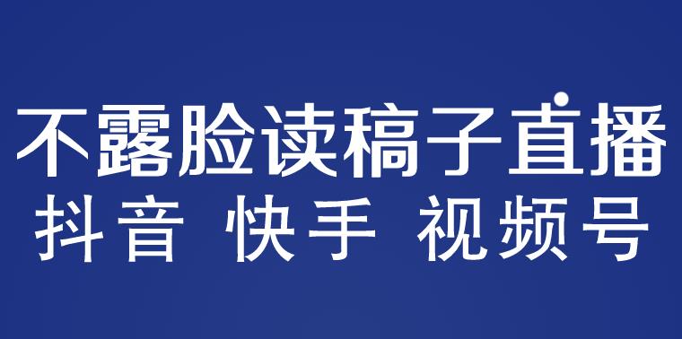不露脸读稿子直播玩法，抖音快手视频号，月入3w+详细视频课程-项目资源库