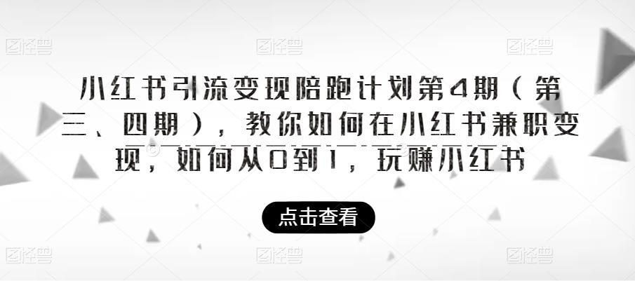 小红书引流变现陪跑计划|第4期（第三、四期），教你如何在小红书兼职变现，如何从0到1，玩赚小红书-项目资源库