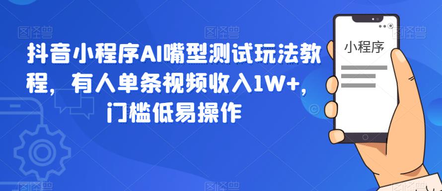 抖音小程序AI嘴型测试玩法教程,有人单条视频收入1W+,门槛低易操作