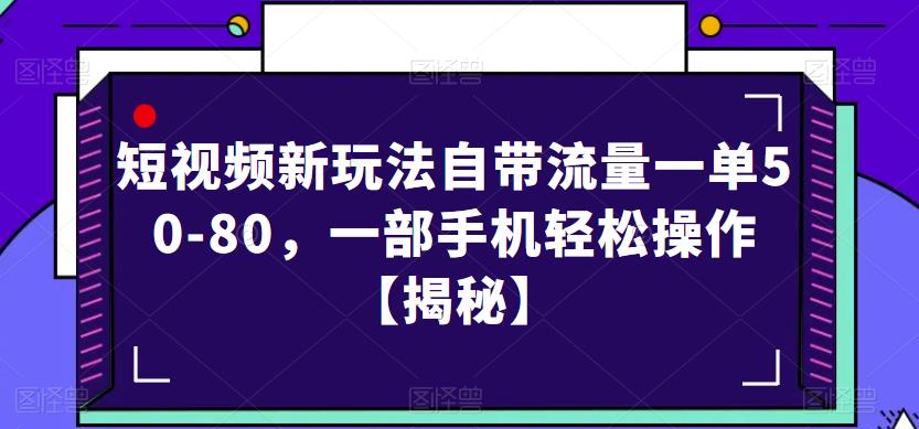 短视频新玩法自带流量一单50-80，一部手机轻松操作【揭秘】-项目资源库