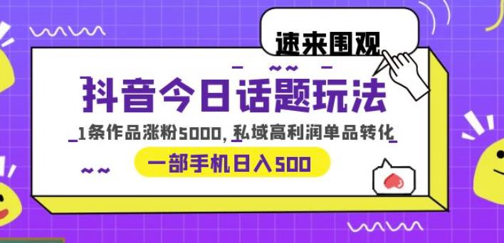 抖音今日话题玩法,1条作品涨粉5000,私域高利润单品转化一部手机日入500【揭秘】