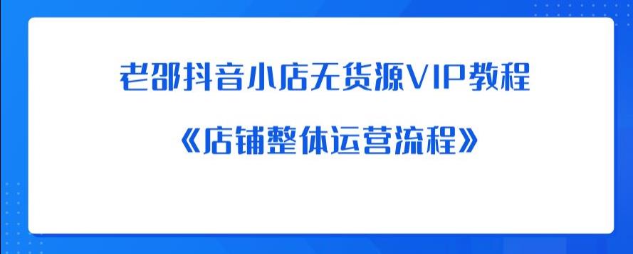 老邵抖音小店无货源VIP教程：《店铺整体运营流程》-项目资源库