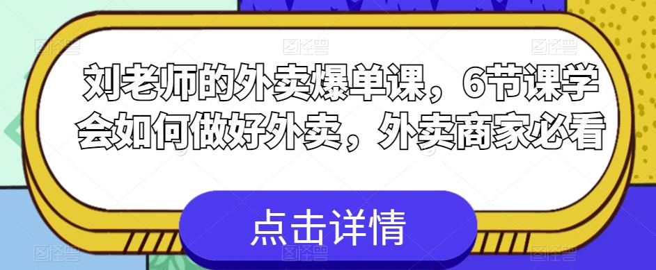 刘老师的外卖爆单课，6节课学会如何做好外卖，外卖商家必看-项目资源库