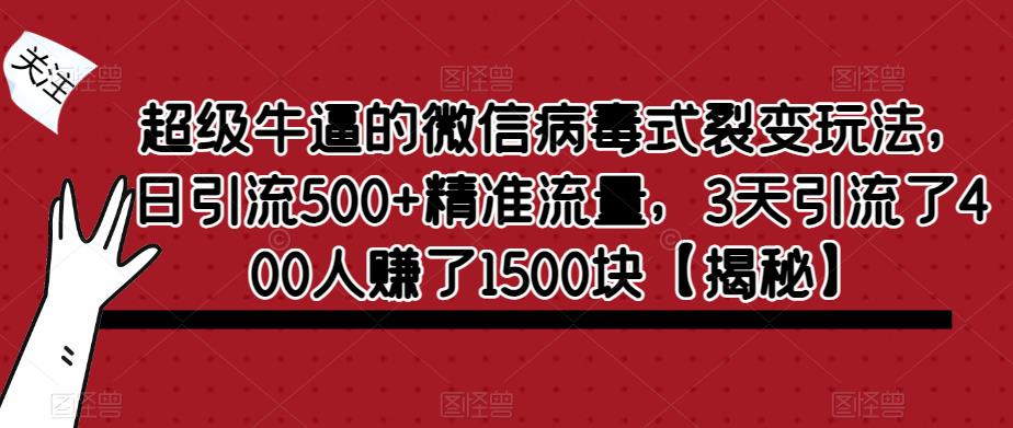 超级牛逼的微信病毒式裂变玩法，日引流500+精准流量，3天引流了400人赚了1500块【揭秘】-项目资源库