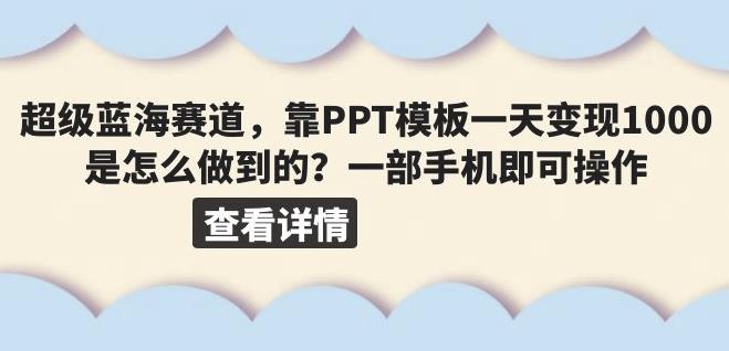 超级蓝海赛道,靠PPT模板一天变现1000是怎么做到的(教程+99999份PPT模板)【揭秘】