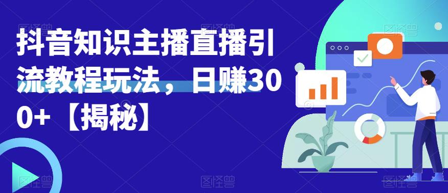 宝哥抖音知识主播直播引流教程玩法，日赚300+【揭秘】-项目资源库