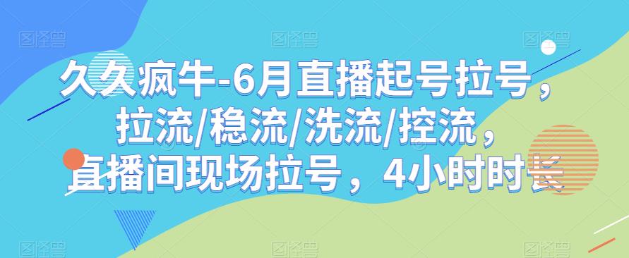 久久疯牛-6月直播起号拉号，拉流/稳流/洗流/控流，​直播间现场拉号，4小时时长-项目资源库