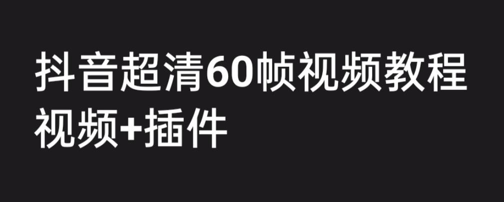 外面收费2300的抖音高清60帧视频教程，保证你能学会如何制作视频（教程+插件）-项目资源库