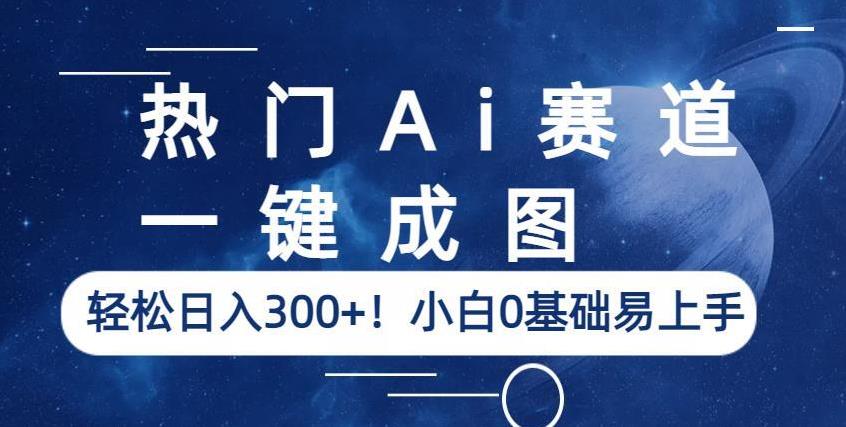 热门Ai赛道,一键成图,轻松日入300+!小白0基础易上手【揭秘】