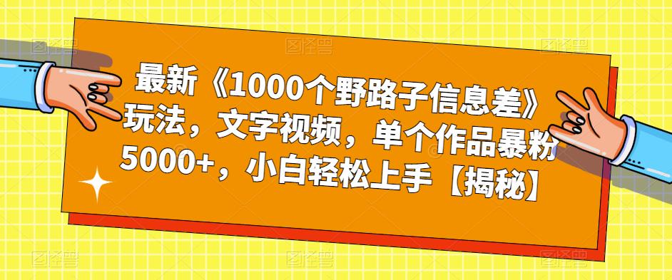 最新《1000个野路子信息差》玩法,文字视频,单个作品暴粉5000+,小白轻松上手【揭秘】