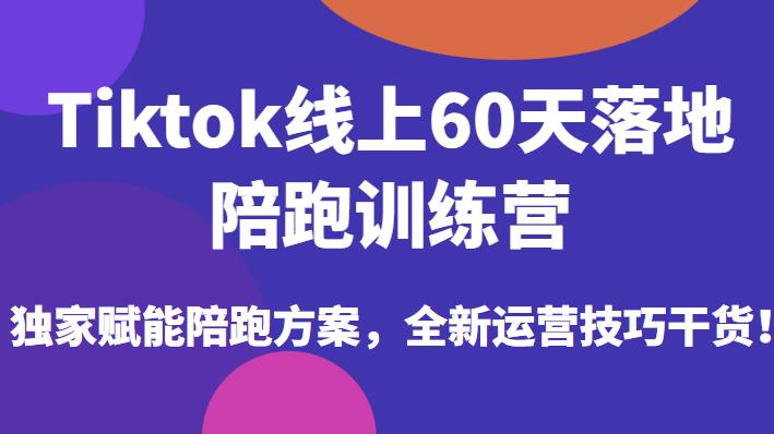 Tiktok线上60天落地陪跑训练营,独家赋能陪跑方案,全新运营技巧干货
