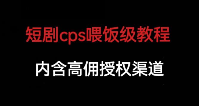 短剧cps喂饭级教学，内涵高佣授权渠道-项目资源库