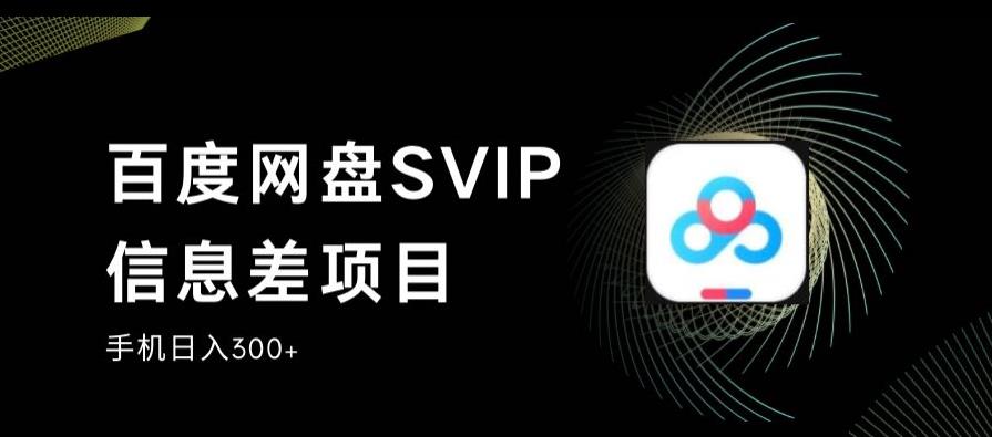 百度网盘SVIP信息差项目，0投入小白极速上手，手机稳定日入300+【揭秘】-项目资源库