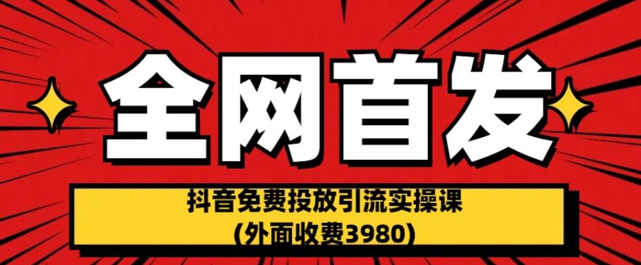 全网首发：抖音免费投放引流实操课(外面收费3980)【揭秘】-项目资源库