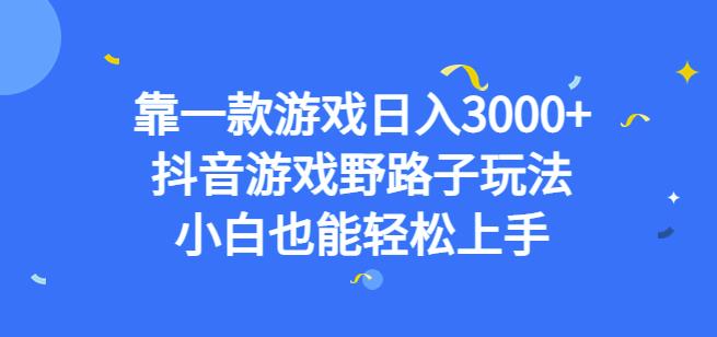 靠一款游戏日入3000+,抖音游戏野路子玩法,小白也能轻松上手【揭秘】
