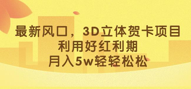 最新风口，3D立体贺卡项目，利用好红利期，月入5w轻轻松松【揭秘】-项目资源库
