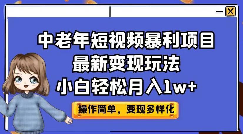 中老年短视频暴利项目最新变现玩法，小白轻松月入1w+【揭秘】-项目资源库