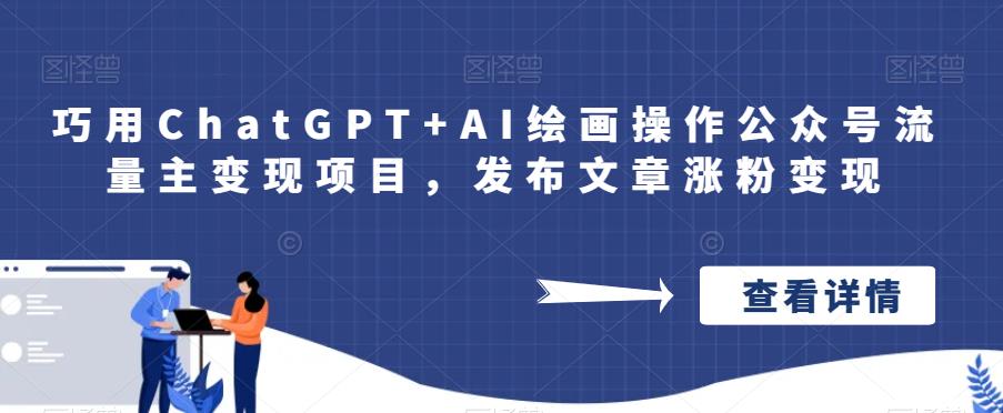 巧用ChatGPT+AI绘画操作公众号流量主变现项目,发布文章涨粉变现-项目资源库