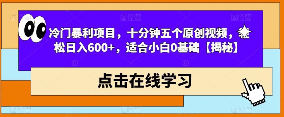 冷门暴利项目，十分钟五个原创视频，轻松日入600+，适合小白0基础【揭秘】-项目资源库