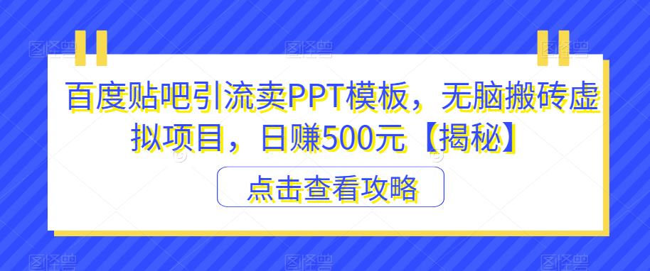 百度贴吧引流卖PPT模板，无脑搬砖虚拟项目，日赚500元【揭秘】-项目资源库