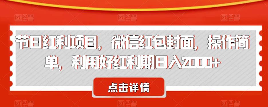 节日红利项目,微信红包封面,操作简单,利用好红利期日入2000+【揭秘】