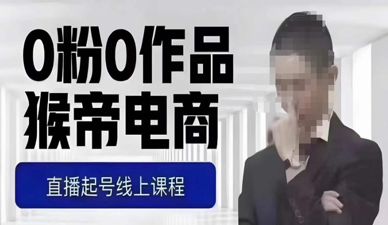 猴帝最新1600线上课，0粉起号实操教学，自然流量天花板，7-8月9节，20+小时-项目资源库