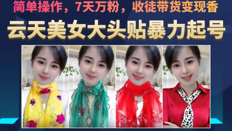 云天美女大头贴暴力起号教学，简单操作，7天万粉，收徒带货变现香-项目资源库