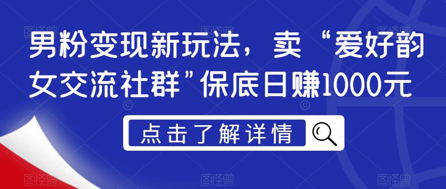男粉变现新玩法，卖“爱好韵女交流社群”保底日赚1000元【揭秘】-项目资源库