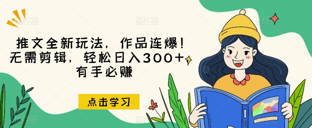 推文全新玩法，作品连爆！无需剪辑，轻松日入300+，有手必赚【揭秘】-项目资源库
