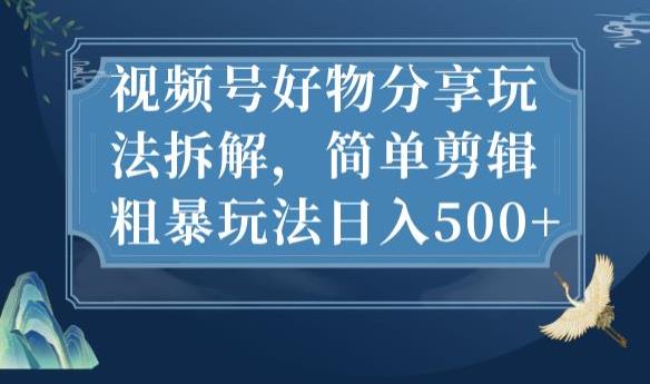 视频号好物分享玩法拆解，简单剪辑粗暴玩法日入500+【揭秘】-项目资源库