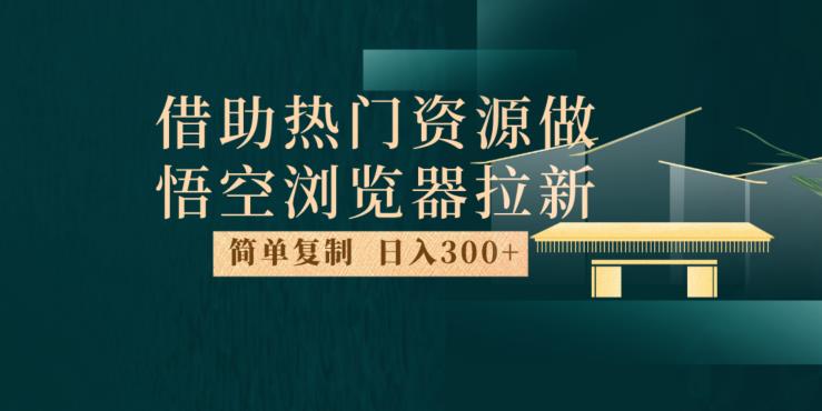 最新借助热门资源悟空浏览器拉新玩法，日入300+，人人可做，每天1小时【揭秘】-项目资源库