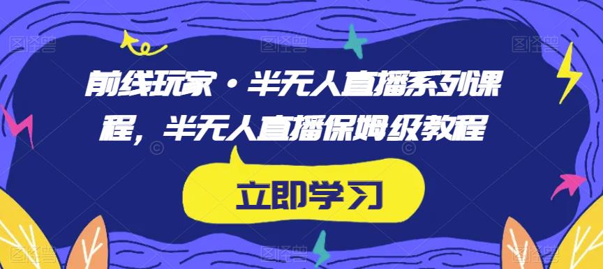 前线玩家·半无人直播系列课程,半无人直播保姆级教程