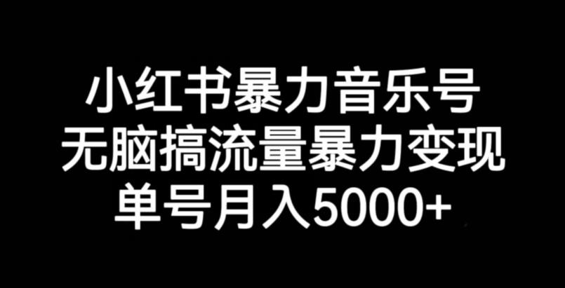 小红书暴力音乐号，无脑搞流量暴力变现，单号月入5000+-项目资源库
