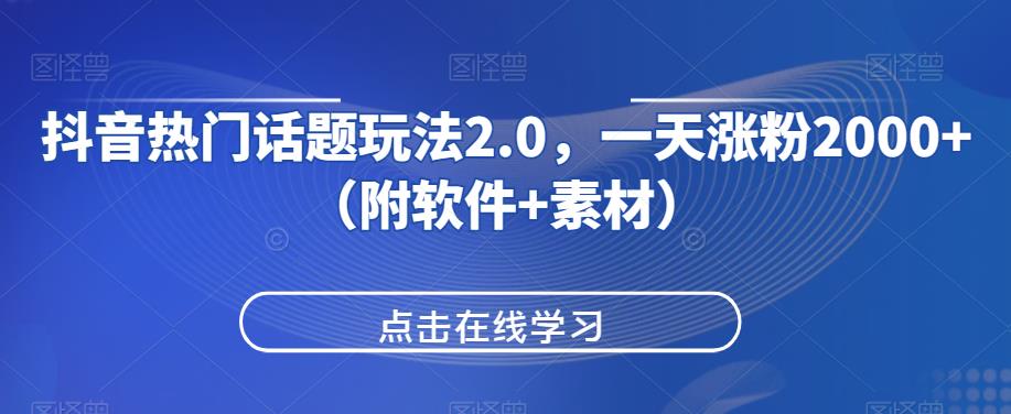 抖音热门话题玩法2.0，一天涨粉2000+（附软件+素材）-项目资源库