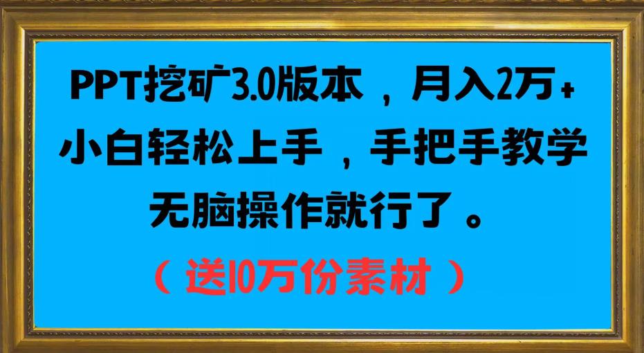 PPT挖矿3.0版本，月入2万小白轻松上手，手把手教学无脑操作就行了（送10万份素材）-项目资源库