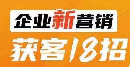 企业新营销获客18招,传统企业转型必学,让您的生意更好做!