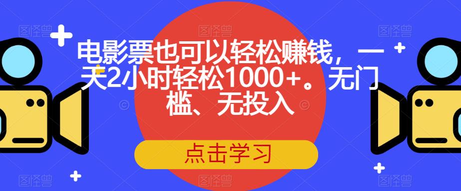 电影票也可以轻松赚钱,一天2小时轻松1000+。无门槛、无投入【揭秘】