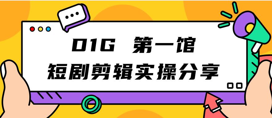 D1G第一馆短剧剪辑实操分享，看完就能执行，项目不复杂-项目资源库