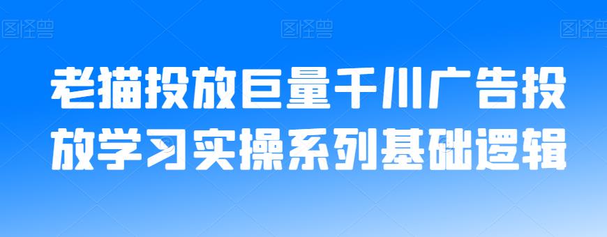 老猫投放巨量千川广告投放学习实操系列基础逻辑-项目资源库