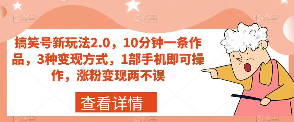 搞笑号新玩法2.0，10分钟一条作品，3种变现方式，1部手机即可操作，涨粉变现两不误-项目资源库