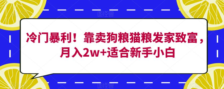 冷门暴利！靠卖狗粮猫粮发家致富，月入2w+适合新手小白【揭秘】-项目资源库