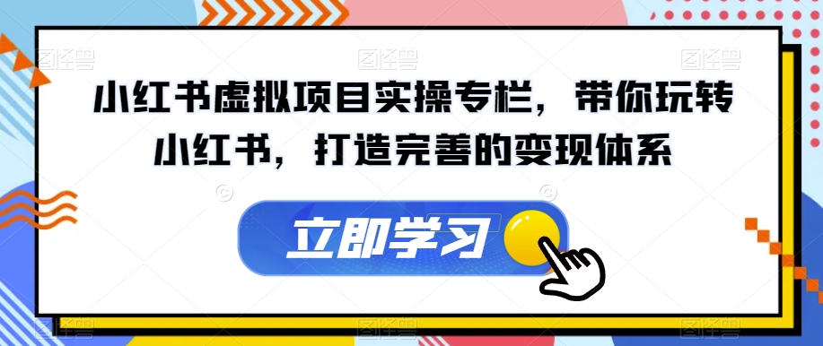 小红书虚拟项目实操专栏，带你玩转小红书，打造完善的变现体系-项目资源库