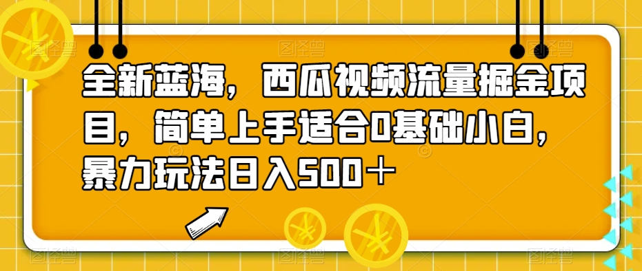 全新蓝海,西瓜视频流量掘金项目,简单上手适合0基础小白,暴力玩法日入500+【揭秘】