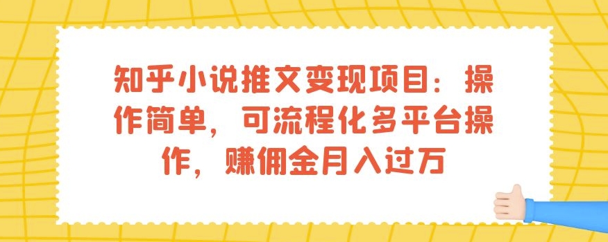 知乎小说推文变现项目：操作简单，可流程化多平台操作，赚佣金月入过万-项目资源库