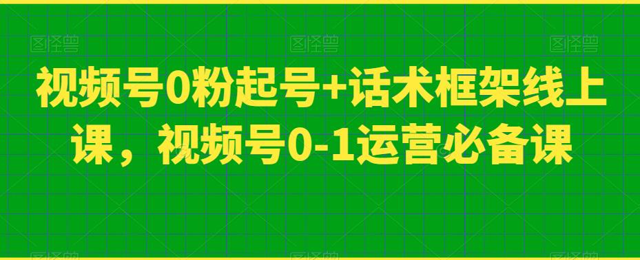 视频号0粉起号+话术框架线上课，视频号0-1运营必备课-项目资源库