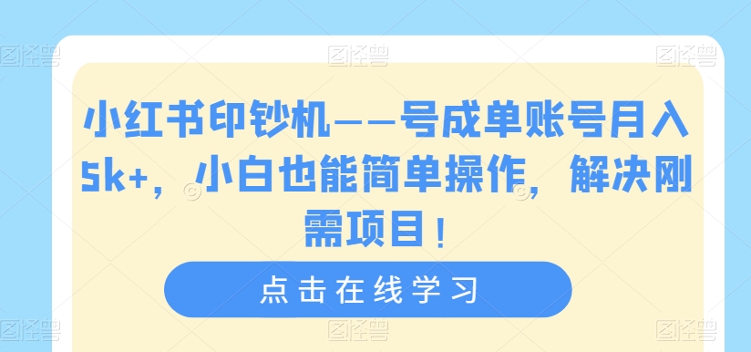 小红书印钞机——号成单账号月入5k+，小白也能简单操作，解决刚需项目【揭秘】-项目资源库