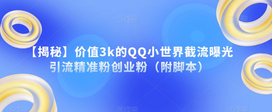 【揭秘】价值3k的QQ小世界截流曝光引流精准粉创业粉（附脚本）-项目资源库