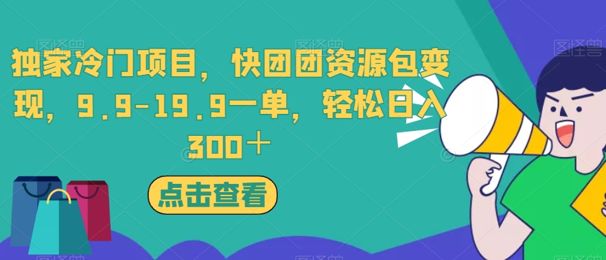 独家冷门项目，快团团资源包变现，9.9-19.9一单，轻松日入300＋【揭秘】-项目资源库