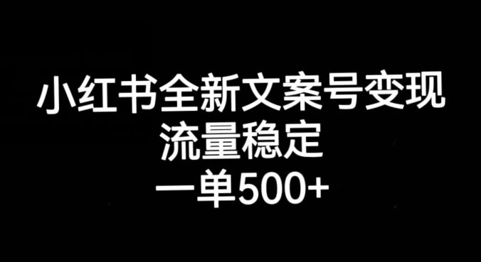 小红书全新文案号变现，流量稳定，一单收入500+-项目资源库