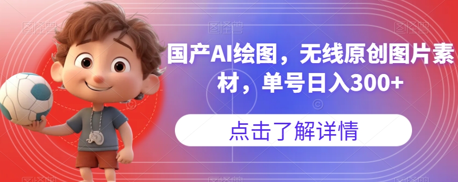 国产AI绘图，无线原创图片素材，单号日入300+【揭秘】-项目资源库